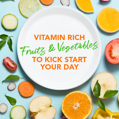 VITAMIN-RICH FRUITS & VEGETABLES TO KICKSTART YOUR DAY!